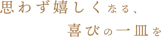 思わず嬉しくなる、喜びの一皿を