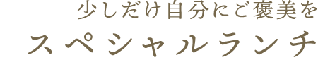 少しだけ自分にご褒美をスペシャルランチ