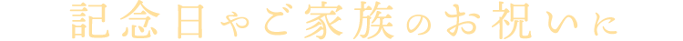 記念日やご家族のお祝いに