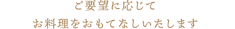 ご要望に応じておもてなしいたします